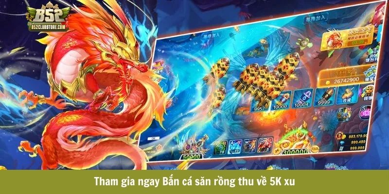 Tham gia ngay Bắn cá săn rồng thu về 5K xu