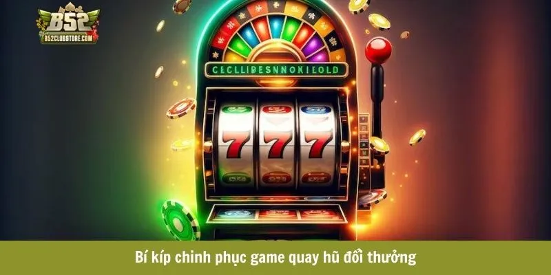 Bí kíp chinh phục game quay hũ đổi thưởng