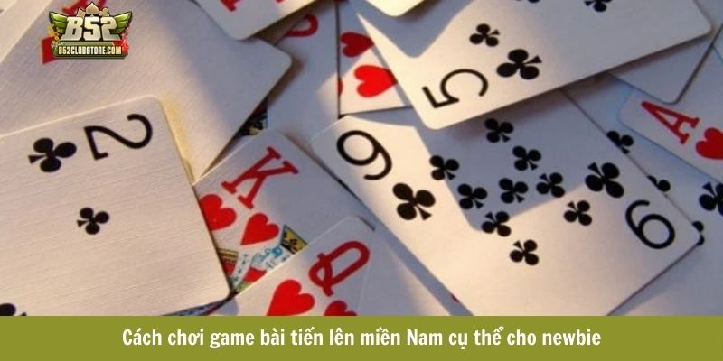 Cách chơi game bài tiến lên miền Nam cụ thể cho newbie