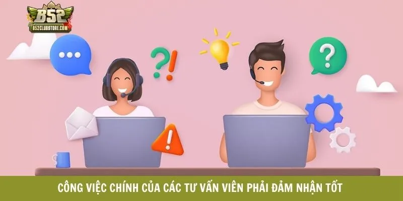 Công việc chính của các tư vấn viên phải đảm nhận tốt