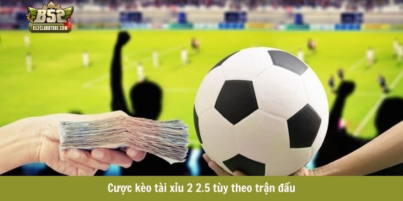 Cược kèo tài xỉu 2 2.5 tùy theo trận đấu