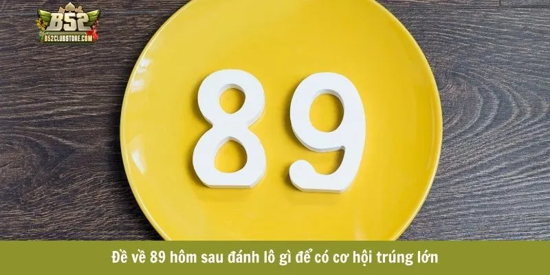 Đề về 89 hôm sau đánh lô gì để có cơ hội trúng lớn