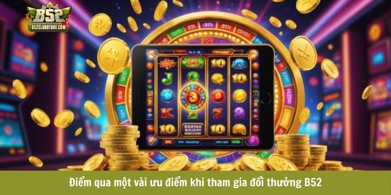 Điểm qua một vài ưu điểm khi tham gia đổi thưởng B52