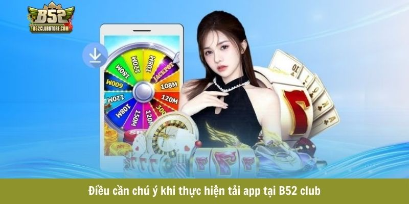 Điều cần chú ý khi thực hiện tải app tại B52 club
