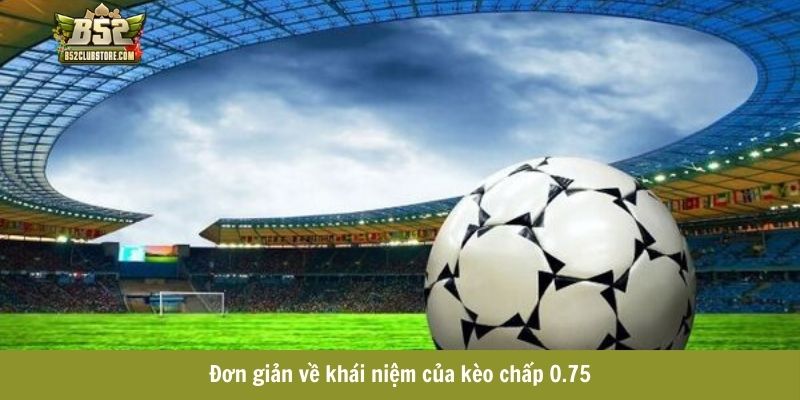 Đơn giản về khái niệm của kèo chấp 0.75