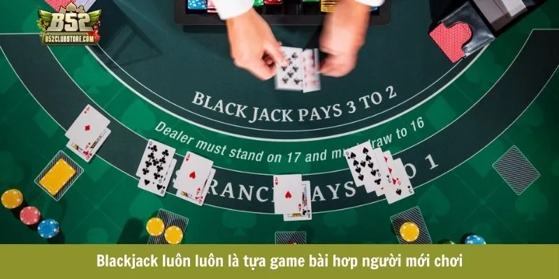 game Blackjack luôn luôn là tựa game bài hơp người mới chơi