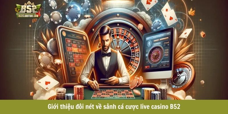 Giới thiệu đôi nét về sảnh cá cược live casino B52