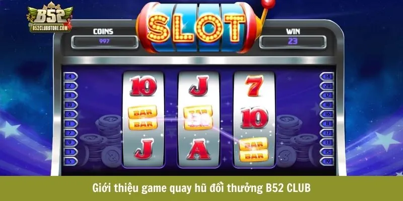 Giới thiệu game quay hũ đổi thưởng B52CLUB