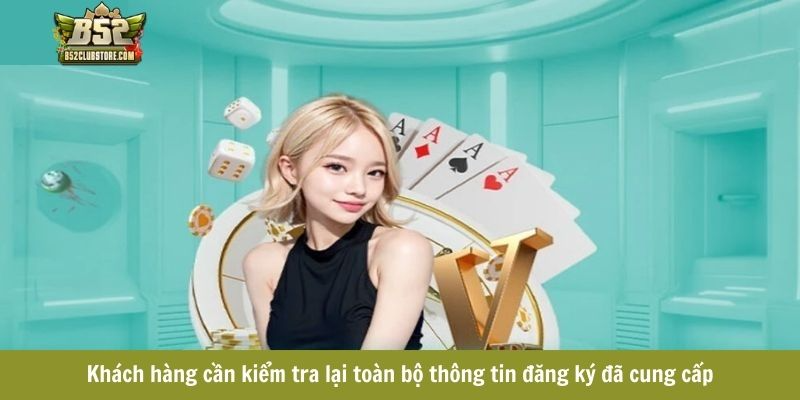 Khách hàng cần kiểm tra lại toàn bộ thông tin đăng ký đã cung cấp