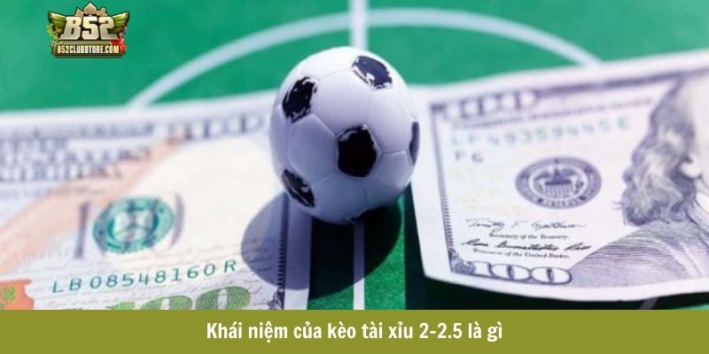 Khái niệm của kèo tài xỉu 2-2.5 là gì