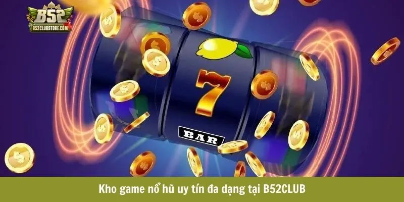 Kho game nổ hũ uy tín đa dạng tại B52CLUB