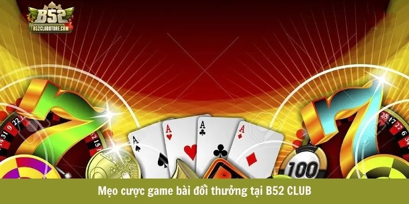 Mẹo cược game bài đổi thưởng tại B52CLUB