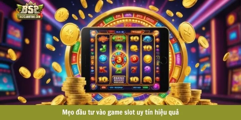 Mẹo đầu tư vào game slot uy tín hiệu quả