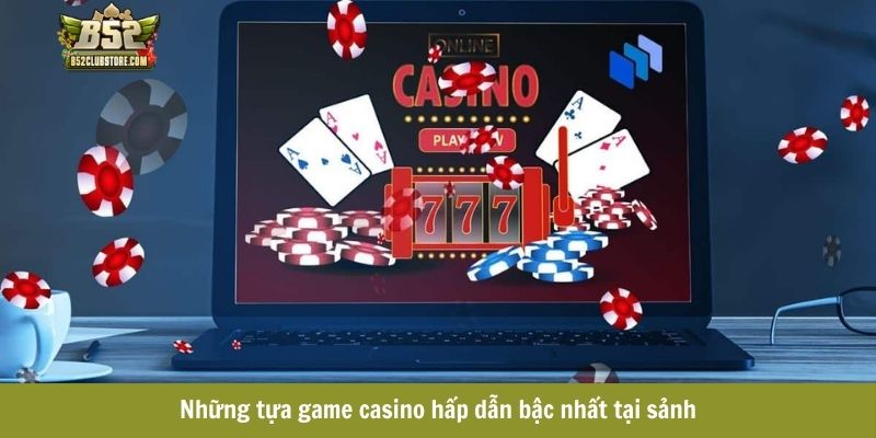 Những tựa game casino hấp dẫn bậc nhất tại sảnh