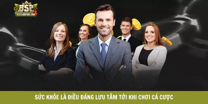 Sức khỏe là điều đáng lưu tâm tới khi chơi cá cược