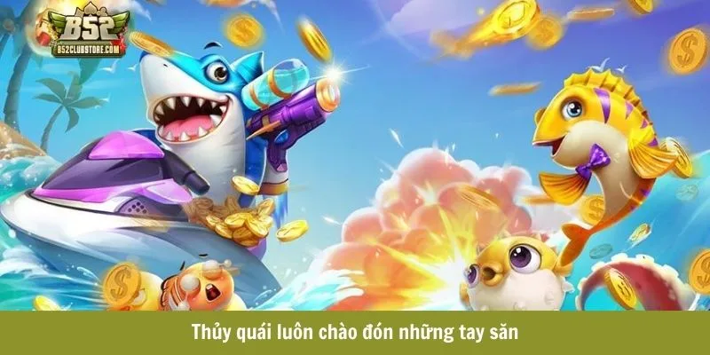 Thủy quái trong game bắn cá đổi thưởng luôn chào đón những tay săn