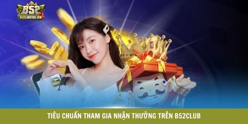 Tiêu chuẩn tham gia nhận thưởng trên B52CLUB