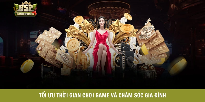 Tối ưu thời gian chơi game và chăm sóc gia đình