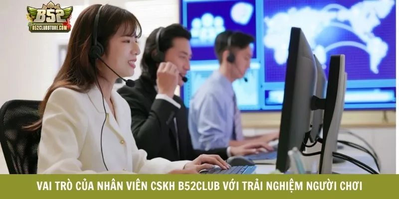 Vai trò của nhân viên CSKH B52CLUB với trải nghiệm người chơi